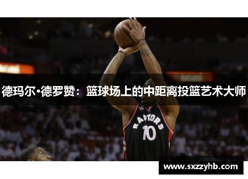 德玛尔·德罗赞：篮球场上的中距离投篮艺术大师