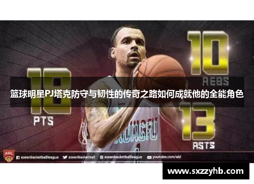 篮球明星PJ塔克防守与韧性的传奇之路如何成就他的全能角色