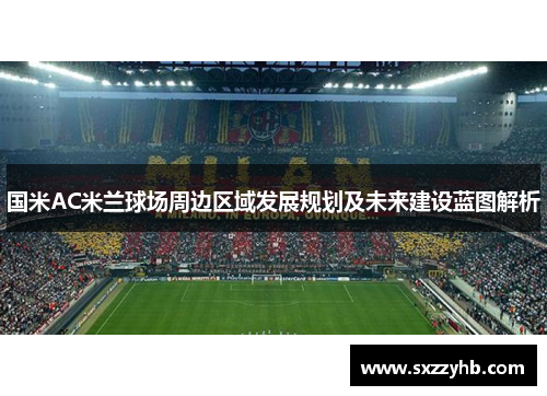 国米AC米兰球场周边区域发展规划及未来建设蓝图解析