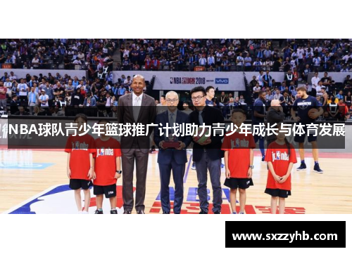 NBA球队青少年篮球推广计划助力青少年成长与体育发展