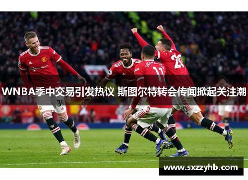 WNBA季中交易引发热议 斯图尔特转会传闻掀起关注潮