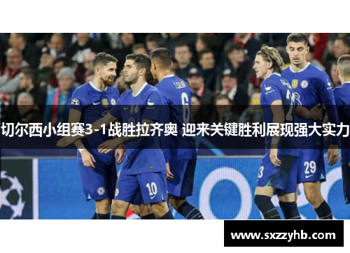 切尔西小组赛3-1战胜拉齐奥 迎来关键胜利展现强大实力