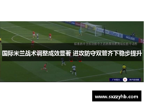 国际米兰战术调整成效显著 进攻防守双管齐下稳步提升