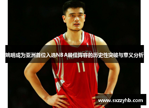 姚明成为亚洲首位入选NBA最佳阵容的历史性突破与意义分析