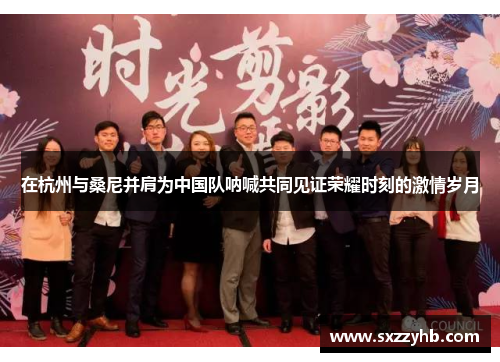 在杭州与桑尼并肩为中国队呐喊共同见证荣耀时刻的激情岁月