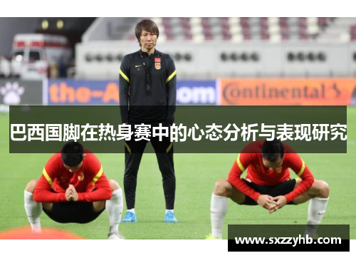 巴西国脚在热身赛中的心态分析与表现研究