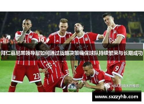 拜仁慕尼黑领导层如何通过战略决策确保球队持续繁荣与长期成功