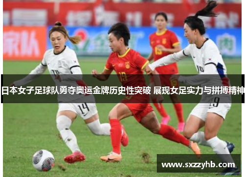 日本女子足球队勇夺奥运金牌历史性突破 展现女足实力与拼搏精神