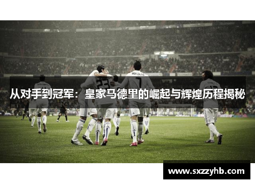 从对手到冠军：皇家马德里的崛起与辉煌历程揭秘