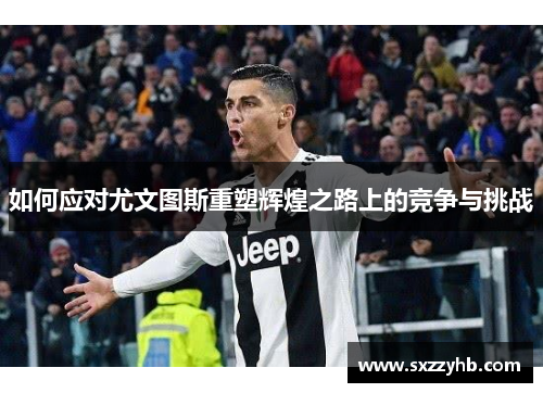 如何应对尤文图斯重塑辉煌之路上的竞争与挑战