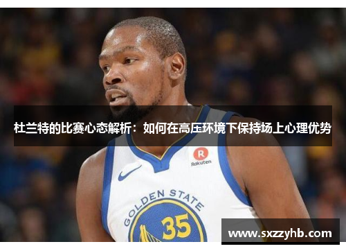杜兰特的比赛心态解析：如何在高压环境下保持场上心理优势
