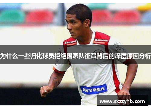 为什么一些归化球员拒绝国家队征召背后的深层原因分析
