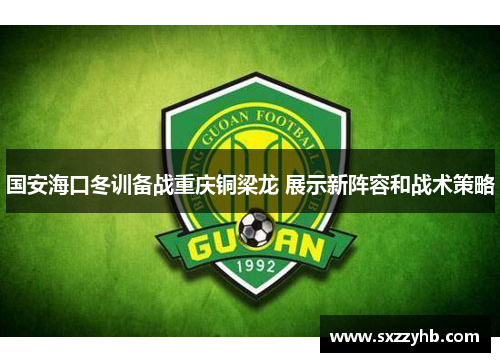国安海口冬训备战重庆铜梁龙 展示新阵容和战术策略