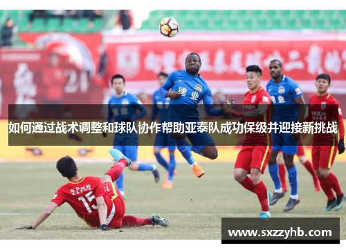 如何通过战术调整和球队协作帮助亚泰队成功保级并迎接新挑战