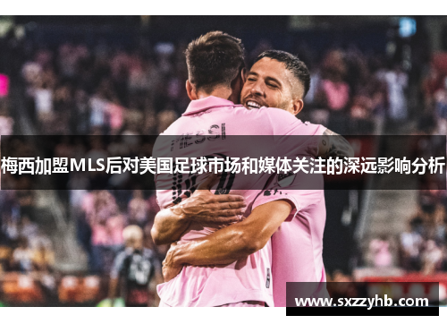 梅西加盟MLS后对美国足球市场和媒体关注的深远影响分析