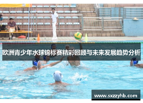 欧洲青少年水球锦标赛精彩回顾与未来发展趋势分析