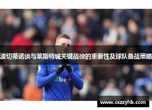 波切蒂诺谈与莱斯特城关键战役的重要性及球队备战策略