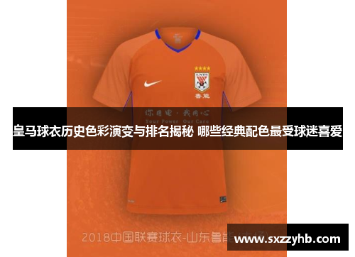 皇马球衣历史色彩演变与排名揭秘 哪些经典配色最受球迷喜爱