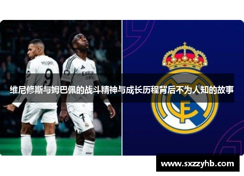 维尼修斯与姆巴佩的战斗精神与成长历程背后不为人知的故事