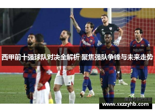 西甲前十强球队对决全解析 聚焦强队争锋与未来走势
