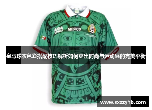 皇马球衣色彩搭配技巧解析如何穿出时尚与运动感的完美平衡