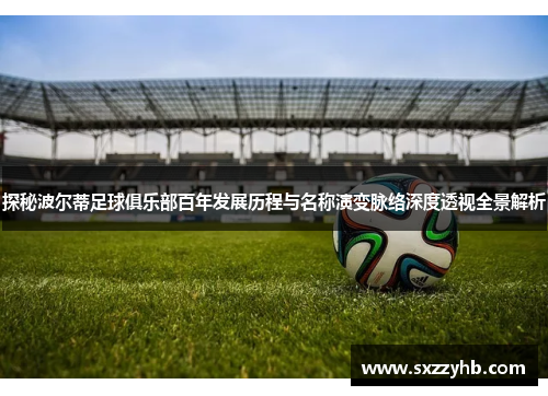 探秘波尔蒂足球俱乐部百年发展历程与名称演变脉络深度透视全景解析