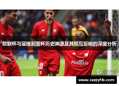 欧联杯与塞维利亚杯历史渊源及其相互影响的深度分析 欧联杯与塞维利亚杯历史渊源及其相互影响的深度分析