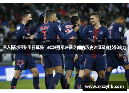 深入探讨巴黎圣日耳曼与欧洲冠军联赛之间的历史渊源及竞技影响力 深入探讨巴黎圣日耳曼与欧洲冠军联赛之间的历史渊源及竞技影响力