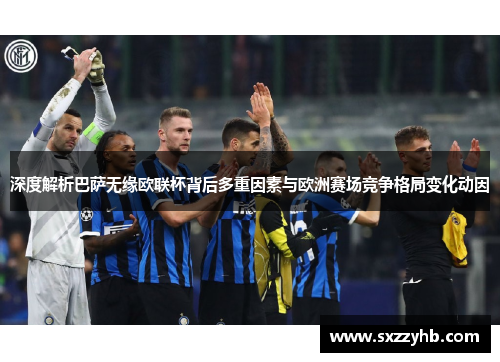 深度解析巴萨无缘欧联杯背后多重因素与欧洲赛场竞争格局变化动因 深度解析巴萨无缘欧联杯背后多重因素与欧洲赛场竞争格局变化动因